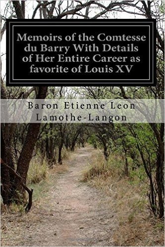 Memoirs of the Comtesse Du Barry with Details of Her Entire Career as Favorite of Louis XV: Volume I