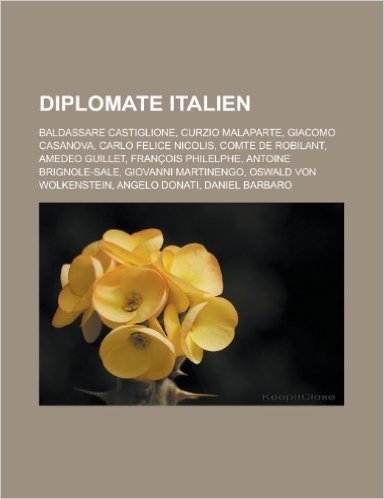 Diplomate Italien: Baldassare Castiglione, Curzio Malaparte, Giacomo Casanova, Carlo Felice Nicolis, Comte de Robilant, Amedeo Guillet, F