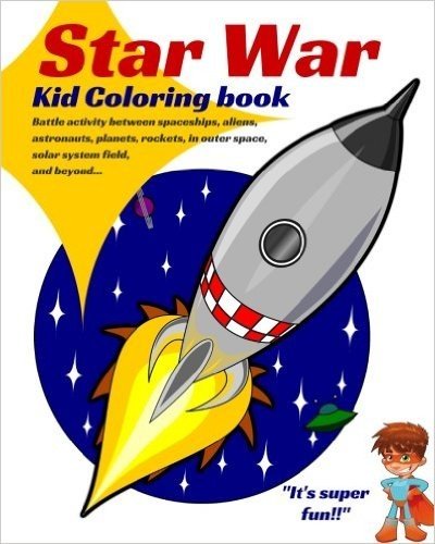 Star War. Kid Coloring Book: Battle Activity Between Spaceships, Aliens, Astronauts, Planets, Rockets, in Outer Space, Solar System Field, and Beyond...