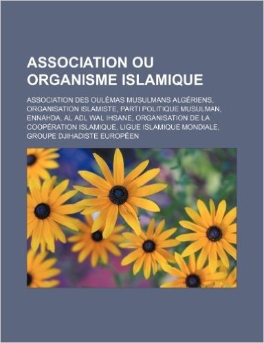 Association Ou Organisme Islamique: Association Des Oulemas Musulmans Algeriens, Organisation Islamiste, Parti Politique Musulman, Ennahda, Al Adl Wal