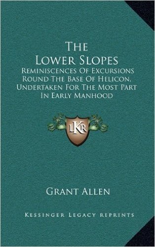 The Lower Slopes: Reminiscences of Excursions Round the Base of Helicon, Undertaken for the Most Part in Early Manhood