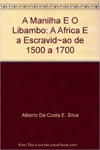 A Manilha E O Libambo. A África E A Escravidão, De 1500 A 1700
