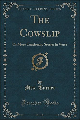The Cowslip: Or More Cautionary Stories in Verse (Classic Reprint)