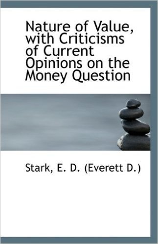 Nature of Value, with Criticisms of Current Opinions on the Money Question