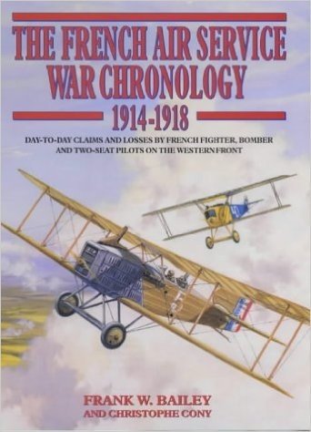 The French Air Service War Chronology: Day-To-Day Claims and Losses by French Fighter, Bomber, and Two-Seat Pilots in the Great War, 1914-18