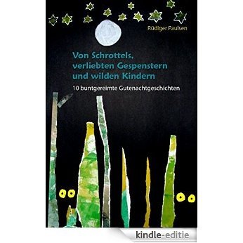 Von Schrottels, verliebten Gespenstern und wilden Kindern: 10 buntgereimte Gutenachtgeschichten (German Edition) [Kindle-editie]