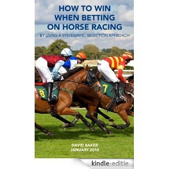 HOW TO WIN WHEN BETTING ON HORSE RACING - BY USING A SYSTEMATIC SELECTION APPROACH (English Edition) [Kindle-editie]