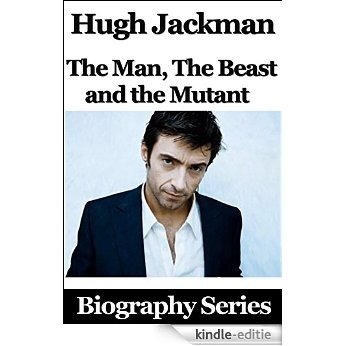 Celebrity Biographies - Hugh Jackman - The Man, The Beast and The Mutant - Biography Series (English Edition) [Kindle-editie]