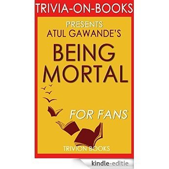 Being Mortal: by Atul Gawande (Trivia-On-Books): Medicine and What Matters in the End (English Edition) [Kindle-editie]