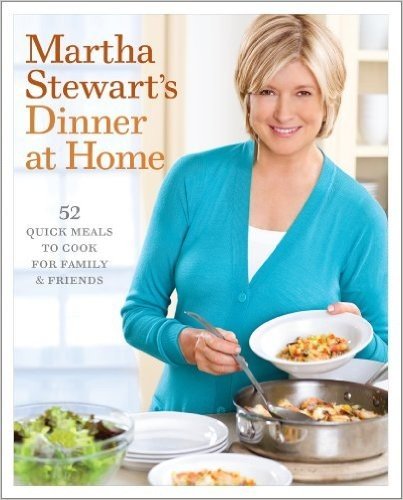 Martha Stewart's Dinner at Home: 52 Quick Meals to Cook for Family & Friends
