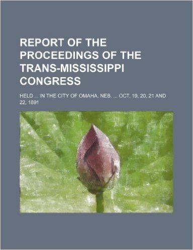 Report of the Proceedings of the Trans-Mississippi Congress; Held in the City of Omaha, NEB. Oct. 19, 20, 21 and 22, 1891 baixar