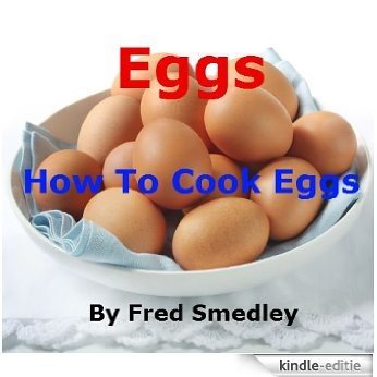 Eggs - How To Cook Eggs: Boiling an Egg; Frying an Egg; Poaching an Egg; How to Make an Omelette; Scrambled Eggs; Bake an Egg; Coddling an Egg - Discover ... Proven Results + Top Tips (English Edition) [Kindle-editie]