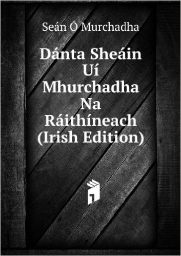 DÃ¡nta SheÃ¡in UÃ­ Mhurchadha Na RÃ¡ithÃ­neach (Irish Edition)