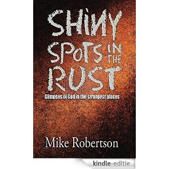Shiny Spots In The Rust: Glimpses of God in the Strangest Places (English Edition) [Kindle-editie]