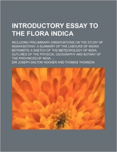 Introductory Essay to the Flora Indica; Including Preliminary Observations on the Study of Indian Botany a Summary of the Labours of Indian Botanists