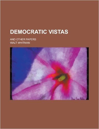 Democratic Vistas; And Other Papers