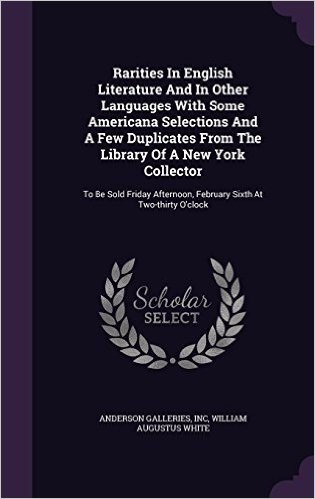 Rarities in English Literature and in Other Languages with Some Americana Selections and a Few Duplicates from the Library of a New York Collector: To ... February Sixth at Two-Thirty O'Clock
