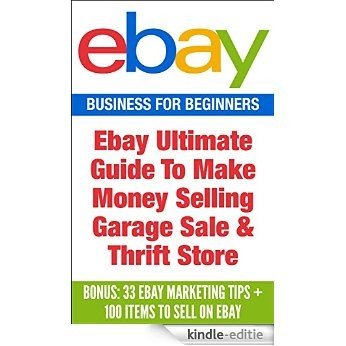 EBay: Ebay Ultimate Guide To Make Money Selling Garage Sale & Thrift Store ( Bonus: 33 Ebay Marketing Tips + 100 items to sell on eBay) (Ebay, Ebay Business, ... marketing, Ebay selling) (English Edition) [Kindle-editie]