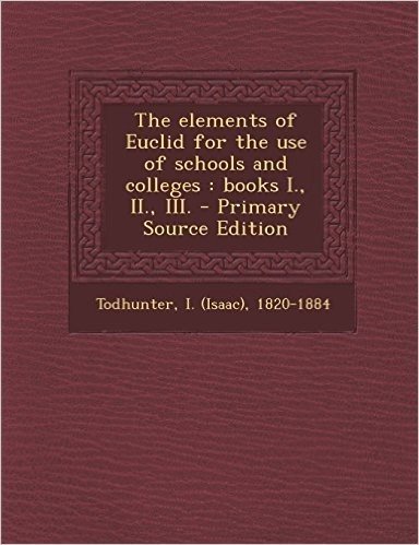 The Elements of Euclid for the Use of Schools and Colleges: Books I., II., III. - Primary Source Edition