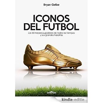 ICONOS DEL FUTBOL: Los 50 mejores jugadores de todos los tiempos y sus grandes hazañas (Spanish Edition) [Kindle-editie]