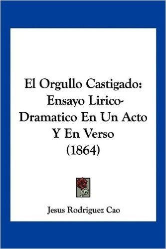 El Orgullo Castigado: Ensayo Lirico-Dramatico En Un Acto y En Verso (1864) baixar