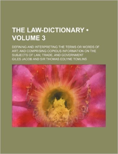 The Law-Dictionary (Volume 3); Defining and Interpreting the Terms or Words of Art and Comprising Copious Information on the Subjects of Law, Trade, and Government