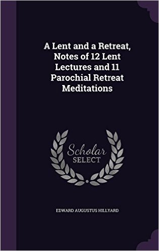 A Lent and a Retreat, Notes of 12 Lent Lectures and 11 Parochial Retreat Meditations baixar