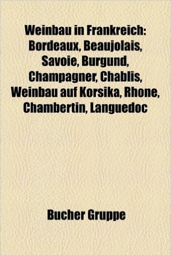 Weinbau in Frankreich: Beaujolais, Savoie, Champagner, Weinbau Auf Korsika, Rhone, Weinbaugebiet Val de Loire, Premier Cru, Cassis