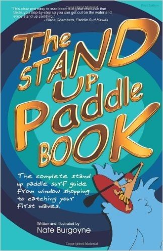 The Stand Up Paddle Book: The Complete Stand Up Paddle Surf Guide from Window Shopping to Catching Your First Waves baixar