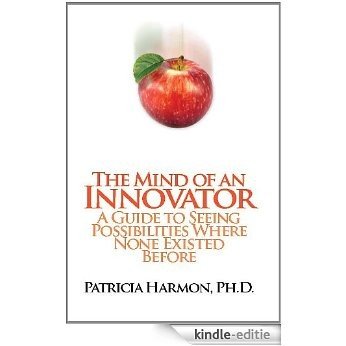 The Mind of an Innovator: A Guide to Seeing Possibilities Where None Existed Before (English Edition) [Kindle-editie]