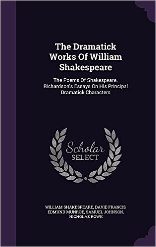 The Dramatick Works of William Shakespeare: The Poems of Shakespeare. Richardson's Essays on His Principal Dramatick Characters