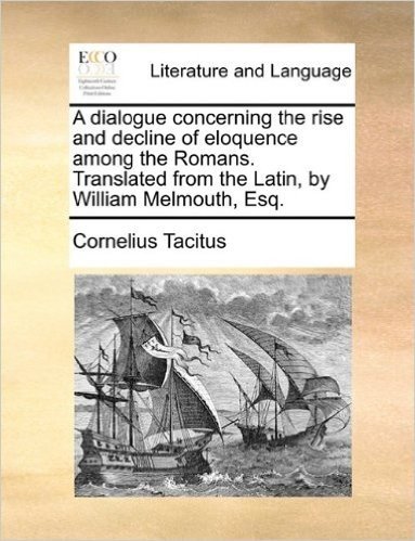 A Dialogue Concerning the Rise and Decline of Eloquence Among the Romans. Translated from the Latin, by William Melmouth, Esq. baixar