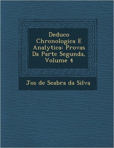 Deduc O Chronologica E Analytica: Provas Da Parte Segunda, Volume 4