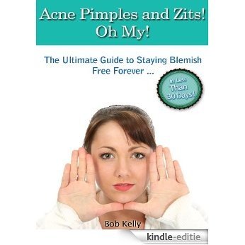 Acne Pimples and Zits! Oh My! - "The Ultimate Guide to Staying Blemish Free Forever ... In Less Than 30 Days!" - Grab Your Copy Now! (English Edition) [Kindle-editie]