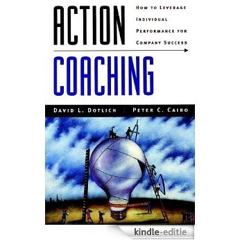Action Coaching: How to Leverage Individual Performance for Company Success (J-B US non-Franchise Leadership) [Kindle-editie]