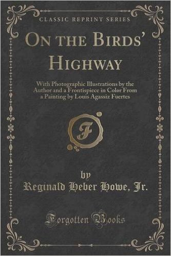 On the Birds' Highway: With Photographic Illustrations by the Author and a Frontispiece in Color from a Painting by Louis Agassiz Fuertes (Classic Reprint)