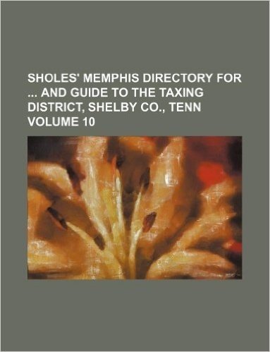 Sholes' Memphis Directory for and Guide to the Taxing District, Shelby Co., Tenn Volume 10