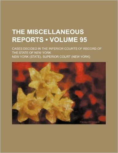 The Miscellaneous Reports (Volume 95); Cases Decided in the Inferior Courts of Record of the State of New York