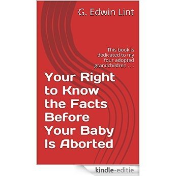 Your Right to Know the Facts Before Your Baby Is Aborted: This book is dedicated to my four adopted grandchildren . . . (English Edition) [Kindle-editie]