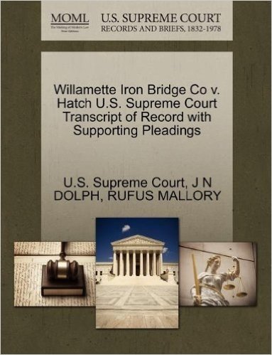 Willamette Iron Bridge Co V. Hatch U.S. Supreme Court Transcript of Record with Supporting Pleadings