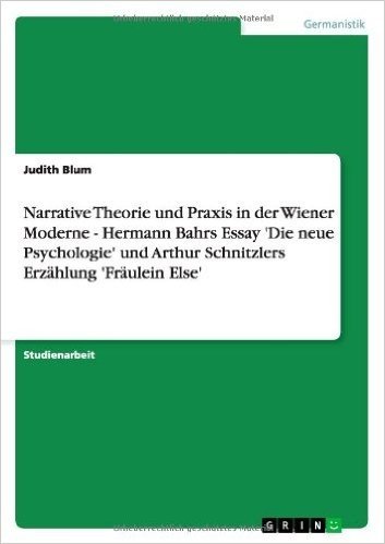Narrative Theorie Und Praxis in Der Wiener Moderne - Hermann Bahrs Essay 'Die Neue Psychologie' Und Arthur Schnitzlers Erzahlung 'Fraulein Else'