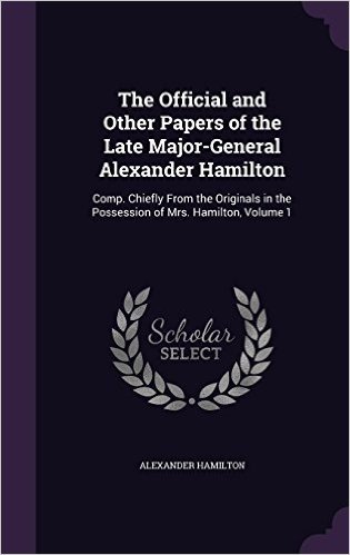 The Official and Other Papers of the Late Major-General Alexander Hamilton: Comp. Chiefly from the Originals in the Possession of Mrs. Hamilton, Volume 1