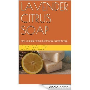LAVENDER CITRUS SOAP: how to make home maid citrus scented soap (English Edition) [Kindle-editie]