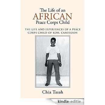 The Life of an African Peace Corps Child: The Life and Experiences of a Peace Corps Child of Kom, Cameroon (English Edition) [Kindle-editie]