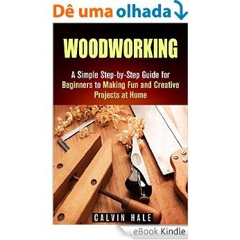 Woodworking: A Simple Step-by-Step Guide for Beginners to Making Fun and Creative Projects at Home (DIY Decorating Projects) (English Edition) [eBook Kindle]