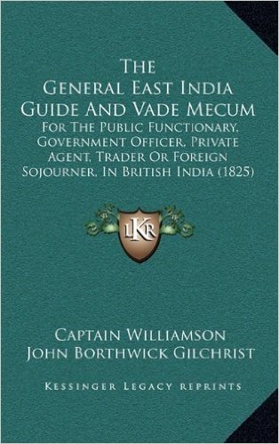 The General East India Guide and Vade Mecum: For the Public Functionary, Government Officer, Private Agent, Trader or Foreign Sojourner, in British India (1825)