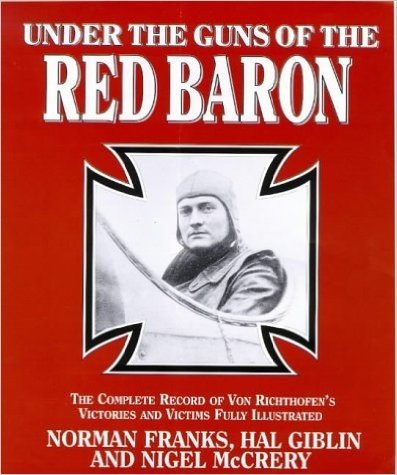 Under the Guns of the Red Baron: The Complete Record of von Richthofen's Victories and Victims in Graphic Detail
