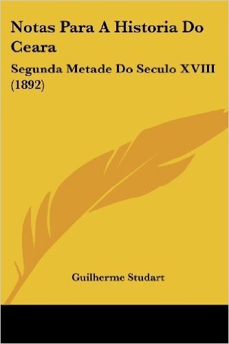 Notas Para a Historia Do Ceara: Segunda Metade Do Seculo XVIII (1892)