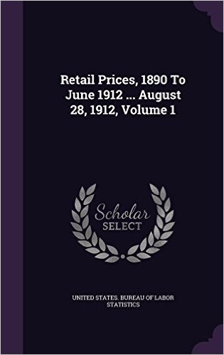 Retail Prices, 1890 to June 1912 ... August 28, 1912, Volume 1