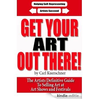Get Your Art Out There - The Artists Definitive Guide To Selling Art at Art Shows and Festivals (English Edition) [Kindle-editie]